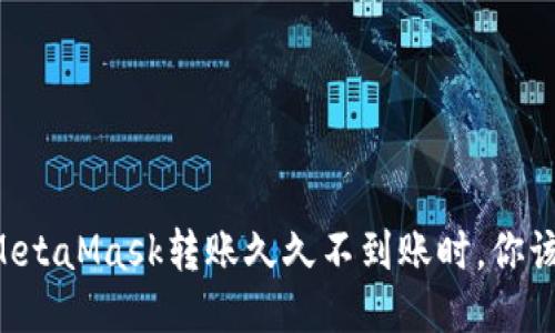 当你的MetaMask转账久久不到账时，你该怎么办？